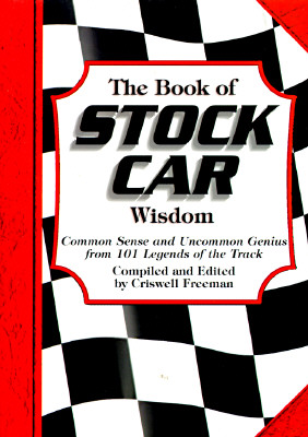 The Book of Stock Car Wisdom: Common Sense and Uncommon Genius from 101 Legends of the Track - Freeman, Crisswell