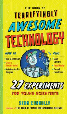The Book of Terrifyingly Awesome Technology: 27 Experiments for Young Scientists - Connolly, Sean