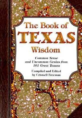 The Book of Texas Wisdom: Common Sense and Uncommon Genius from 101 Great Texans - Freeman, Criswell, Dr., and Freeman, Crisswell
