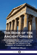 The Book of the Ancient Greeks: An Introduction to the Civilization and History of Greece from the Coming of the Greeks to the Conquest of Corinth in 146 B.C.