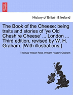 The Book of the Cheese: Being Traits and Stories of 'ye Old Cheshire Cheese' ... London ... Third Edition, Revised by W. H. Graham. [With Illustrations.]