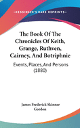 The Book Of The Chronicles Of Keith, Grange, Ruthven, Cairney, And Botriphnie: Events, Places, And Persons (1880)