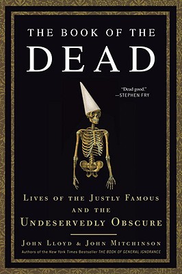 The Book of the Dead: Lives of the Justly Famous and the Undeservedly Obscure - Mitchinson, John, and Lloyd, John, CBE