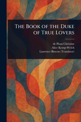 The Book of the Duke of True Lovers - Christine, De Pisan, and Kemp-Welch, Alice, and Binyon, Laurence