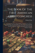 The Book Of The First American Chess Congress: Containing The Proceedings Of That Celebrated Assemblage, With The Papers Read In Its Sessions, The Games Played In The Grand Tournament, And The Stratagems Entered In The Problem Tournay