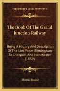 The Book of the Grand Junction Railway: Being a History and Description of the Line from Birmingham to Liverpool and Manchester (1839)