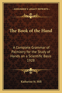 The Book of the Hand: A Complete Grammar of Palmistry for the Study of Hands on a Scientific Basis 1928