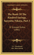 The Book Of The Kindred Sayings, Sanyutta-Nikaya, Part 3: Or Grouped Suttas (1881)