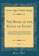 The Book of the Kings of Egypt, Vol. 1: Or the Ka, Nebti, Horus, Suten Bat, and Ra, Names of the Pharaohs with Transliterations, from Menes, the First Dynastic King of Egypt, to the Emperor Decius, with Chapters on the Royal Names, Chronology, Etc.; Dynas