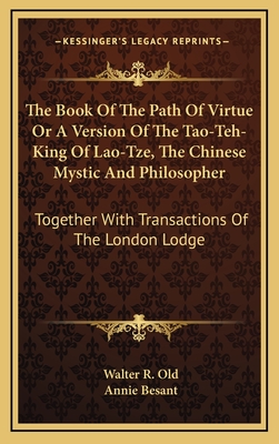 The Book of the Path of Virtue or a Version of the Tao-Teh-King of Lao-Tze, the Chinese Mystic and Philosopher: Together with Transactions of the London Lodge - Old, Walter R, and Besant, Annie Wood