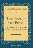The Book of the Pearl: The History, Art, Science, and Industry of the Queen of Gems (Classic Reprint)