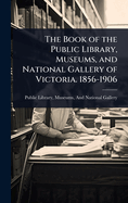 The Book of the Public Library, Museums, and National Gallery of Victoria. 1856-1906