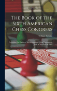 The Book of the Sixth American Chess Congress: Containing the Games of the International Chess Tournament Held at New York in 1889