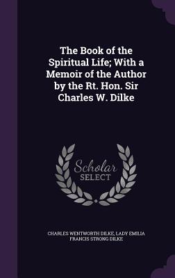 The Book of the Spiritual Life; With a Memoir of the Author by the Rt. Hon. Sir Charles W. Dilke - Dilke, Charles Wentworth, Sir, and Dilke, Lady Emilia Francis Strong