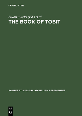 The Book of Tobit: Texts from the Principal Ancient and Medieval Traditions. with Synopsis, Concordances, and Annotated Texts in Aramaic, Hebrew, Greek, Latin, and Syriac - Weeks, Stuart (Editor), and Gathercole, Simon (Editor), and Stuckenbruck, Loren (Editor)