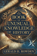 The Book of Unusual Knowledge of History: Exploring History's Mysteries, Hoaxes, and Forgotten Facts