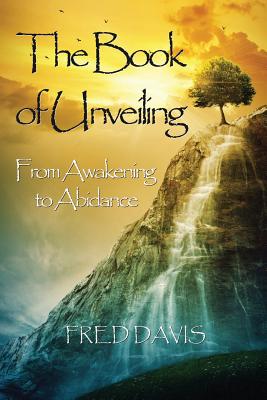 The Book of Unveiling: From Awakening to Abidance - Davis, Fred