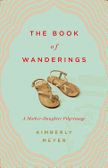 The Book of Wanderings: A Mother-Daughter Pilgrimage - Meyer, Kimberly