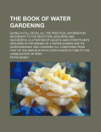 The Book Of Water Gardening: Giving In Full Detail All The Practical Information Necessary To The Selection, Grouping And Successful Cultivation Of Aquatic And Other Plants Required In The Making Of A Water Garden And Its Surroundings, And Covering