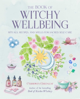 The Book of Witchy Wellbeing: Rituals, Recipes, and Spells for Sacred Self-Care - Greenleaf, Cerridwen