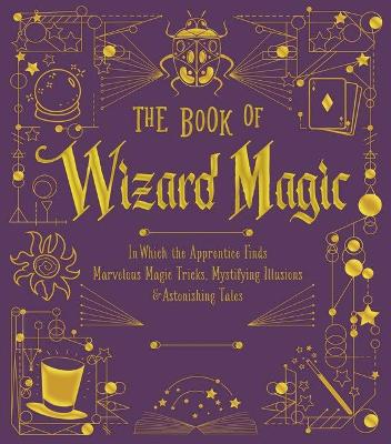 The Book of Wizard Magic: In Which the Apprentice Finds Marvelous Magic Tricks, Mystifying Illusions & Astonishing Tales Volume 3 - Union Square & Co