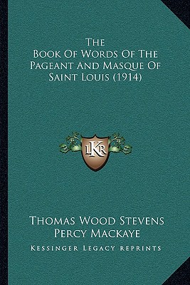 The Book Of Words Of The Pageant And Masque Of Saint Louis (1914) - Stevens, Thomas Wood, and Mackaye, Percy