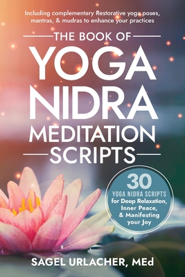 The Book of Yoga Nidra Meditation Scripts: 30 Yoga Nidra Scripts for Deep Relaxation, Inner Peace, & Manifesting Your Joy - Urlacher, Sagel