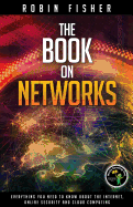The Book on Networks: Everything you need to know about the Internet, Online Security and Cloud Computing.