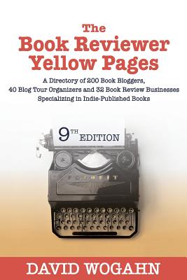 The Book Reviewer Yellow Pages: A Directory of 200 Book Bloggers, 40 Blog Tour Organizers and 32 Book Review Businesses Specializing in Indie-Published Books - Wogahn, David