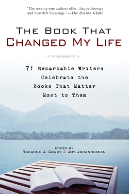 The Book That Changed My Life: 71 Remarkable Writers Celebrate the Books That Matter Most to Them - Coady, Roxanne J, and Johannessen, Joy