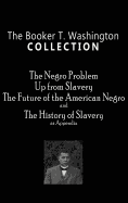 The Booker T. Washington Collection: The Negro Problem, Up from Slavery, the Future of the American Negro, the History of Slavery