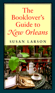 The Booklover's Guide to New Orleans - Larson, Susan, and Maklansky, Steven (Introduction by), and Lynch, Thomas, M.H (Foreword by)