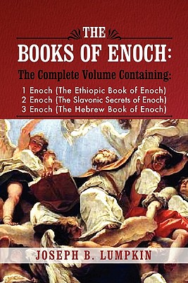 The Books of Enoch: A Complete Volume Containing 1 Enoch (the Ethiopic Book of Enoch), 2 Enoch (the Slavonic Secrets of Enoch), and 3 Enoc - Lumpkin, Joseph B