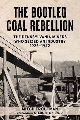 The Bootleg Coal Rebellion: The Pennsylvania Miners Who Seized an Industry: 1925-1942 - Troutman, Mitch, and Lynd, Staughton (Foreword by)