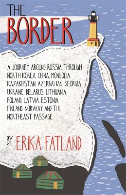 The Border - A Journey Around Russia: SHORTLISTED FOR THE STANFORD DOLMAN TRAVEL BOOK OF THE YEAR 2020 - Fatland, Erika, and Dickson, Kari (Translated by)