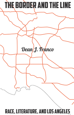 The Border and the Line: Race, Literature, and Los Angeles - Franco, Dean J
