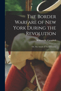 The Border Warfare of New York: During the Revolution; Or, the Annals of Tryon County (Classic Reprint)