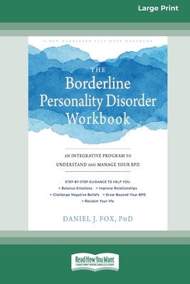 The Borderline Personality Disorder Workbook: An Integrative Program to Understand and Manage Your BPD (16pt Large Print Edition) - Fox, Daniel J
