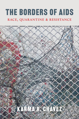 The Borders of AIDS: Race, Quarantine, and Resistance - Chvez, Karma R, and Chatterjee, Piya (Editor)