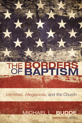 The Borders of Baptism: Identities, Allegiances, and the Church - Budde, Michael L