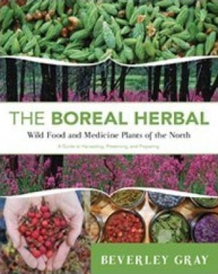 The Boreal Herbal: Wild Food and Medicine Plants of the North - Gray, Beverley