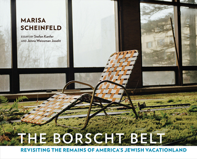 The Borscht Belt: Revisiting the Remains of America's Jewish Vacationland - Scheinfeld, Marisa (Photographer), and Kanfer, Stefan, and Joselit, Jenna Weissman