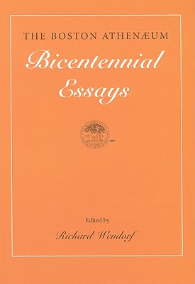 The Boston Athenaeum: Bicentennial Essays - Wendorf, Richard