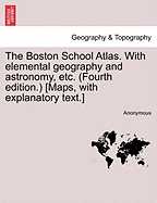 The Boston School Atlas. with Elemental Geography and Astronomy, Etc. (Fourth Edition.) [Maps, with Explanatory Text.]