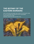 The Botany of the Eastern Borders: With the Popular Names and Uses of the Plants, and of the Customs and Beliefs Which Have Been Associated with Them