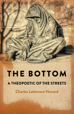 The bottom: a theopoetic of the streets - Howard, Charles Lattimore