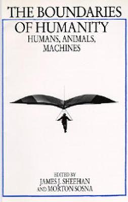 The Boundaries of Humanity: Humans, Animals, Machines - Sheehan, James J (Editor), and Sosna, Morton (Editor)