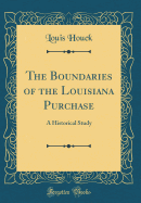 The Boundaries of the Louisiana Purchase: A Historical Study (Classic Reprint)