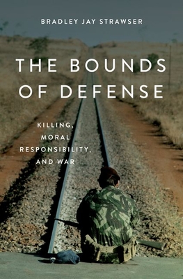 The Bounds of Defense: Killing, Moral Responsibility, and War - Strawser, Bradley Jay