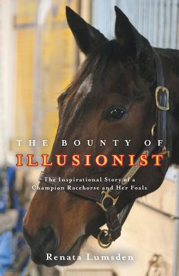 The Bounty of Illusionist: The inspirational story of a champion racehorse and her foals - Lumsden, Renata